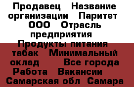 Продавец › Название организации ­ Паритет, ООО › Отрасль предприятия ­ Продукты питания, табак › Минимальный оклад ­ 1 - Все города Работа » Вакансии   . Самарская обл.,Самара г.